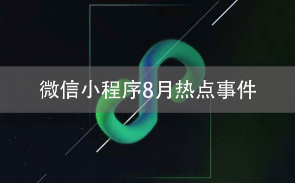 微信小程序8月熱點事件剖析：小程序觸達(dá)用戶能力全方位顯現(xiàn)