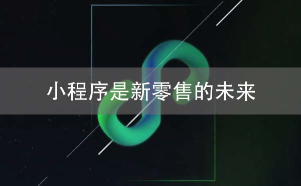為何說微信小程序是新零售的未來？