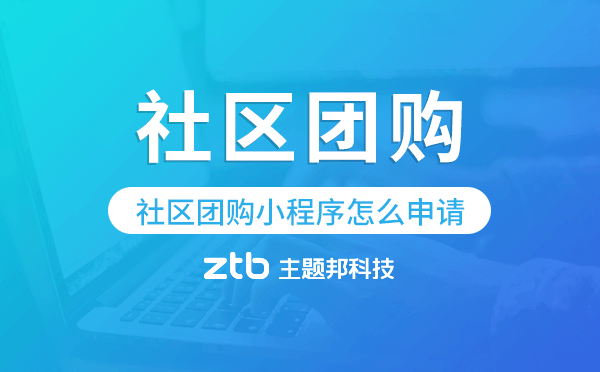 社區(qū)團(tuán)購小程序怎么申請-主題邦科技