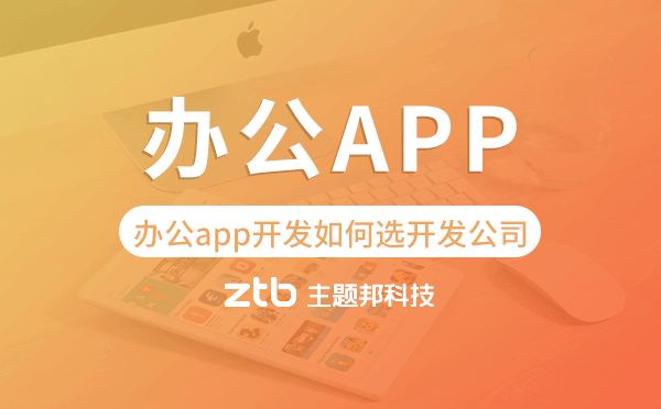 辦公app開發(fā)如何選擇開發(fā)公司-主題邦科技